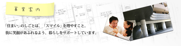 「住まい」のしごとは、「スマイル」を増やすこと。街に笑顔があふれるよう、暮らしをサポートしています。