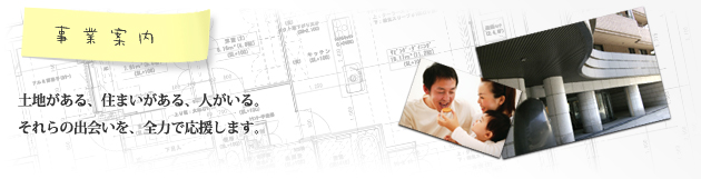 土地がある、住まいがある、人がいる。それらの出会いを、全力で応援します。