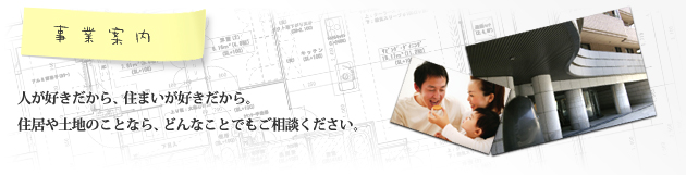 人が好きだから、住まいが好きだから。住居や土地のことなら、どんなことでもご相談ください。
